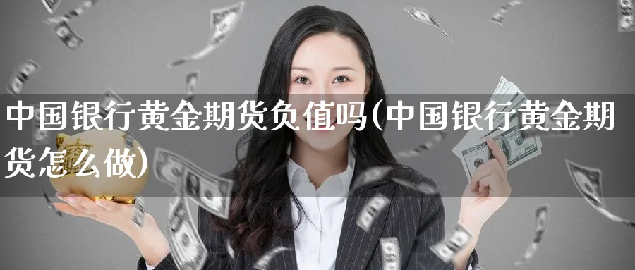 中国银行黄金期货负值吗(中国银行黄金期货怎么做)_https://www.nyyysy.com_期货平台_第1张