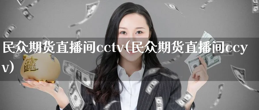 民众期货直播间cctv(民众期货直播间ccyv)_https://www.nyyysy.com_期货市场_第1张