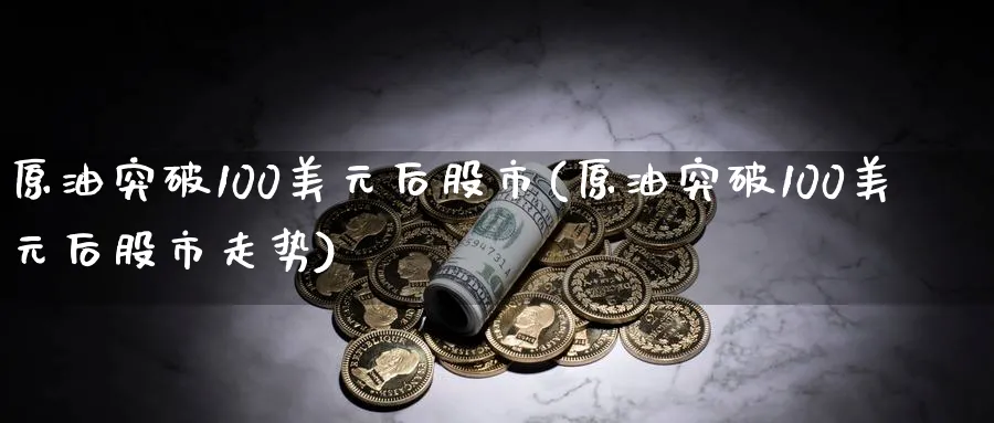 原油突破100美元后股市(原油突破100美元后股市走势)_https://www.nyyysy.com_期货直播_第1张