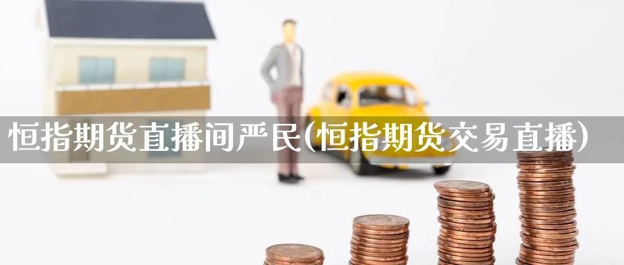 恒指期货直播间严民(恒指期货交易直播)_https://www.nyyysy.com_期货喊单_第1张