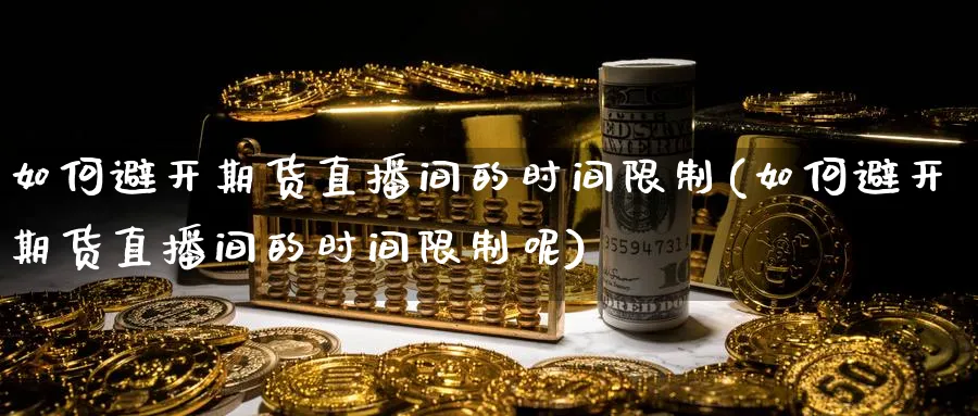 如何避开期货直播间的时间限制(如何避开期货直播间的时间限制呢)_https://www.nyyysy.com_期货直播_第1张