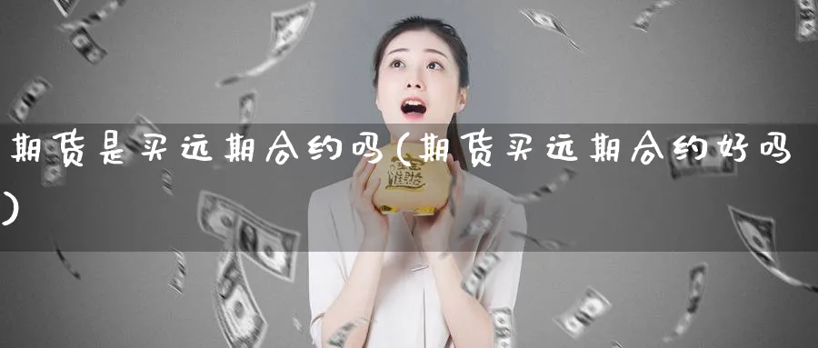 期货是买远期合约吗(期货买远期合约好吗)_https://www.nyyysy.com_期货行情_第1张