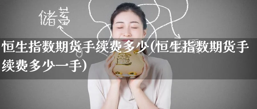 恒生指数期货手续费多少(恒生指数期货手续费多少一手)_https://www.nyyysy.com_期货行情_第1张