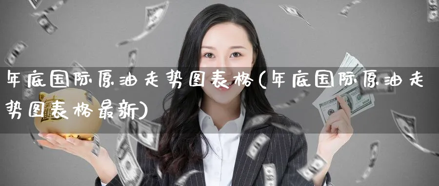 年底国际原油走势图表格(年底国际原油走势图表格最新)_https://www.nyyysy.com_期货平台_第1张