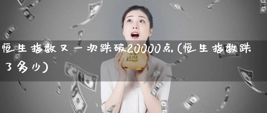 恒生指数又一次跌破20000点(恒生指数跌了多少)_https://www.nyyysy.com_期货行情_第1张