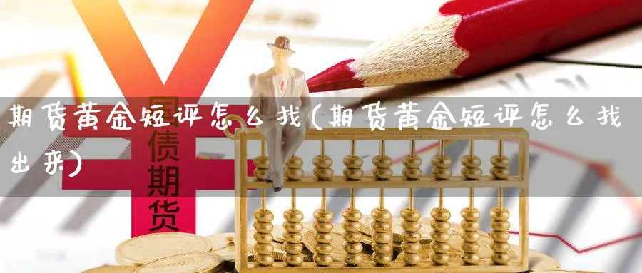 期货黄金短评怎么找(期货黄金短评怎么找出来)_期货市场_第1张_南严期货 期货黄金短评怎么找(期货黄金短评怎么找出来)_https://www.nyyysy.com_期货市场_第1张