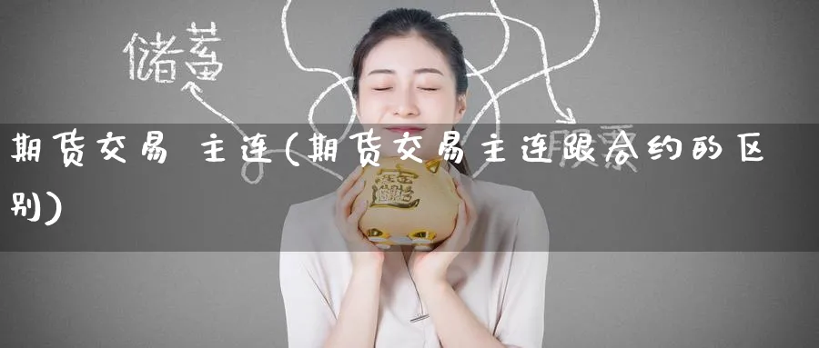 期货交易 主连(期货交易主连跟合约的区别)_期货平台_第1张_南严期货 期货交易 主连(期货交易主连跟合约的区别)_https://www.nyyysy.com_期货平台_第1张