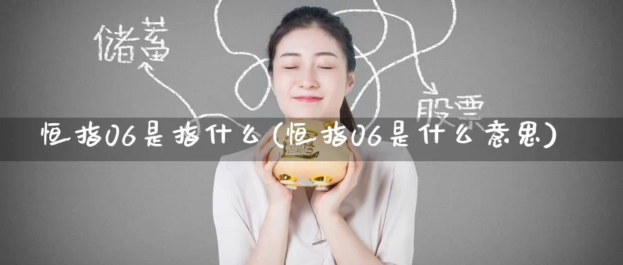 恒指06是指什么(恒指06是什么意思)_https://www.nyyysy.com_期货喊单_第1张