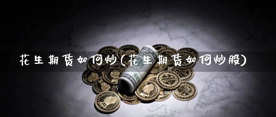 花生期货如何炒(花生期货如何炒股)_https://www.nyyysy.com_期货喊单_第1张