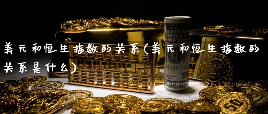 美元和恒生指数的关系(美元和恒生指数的关系是什么)_https://www.nyyysy.com_期货平台_第1张