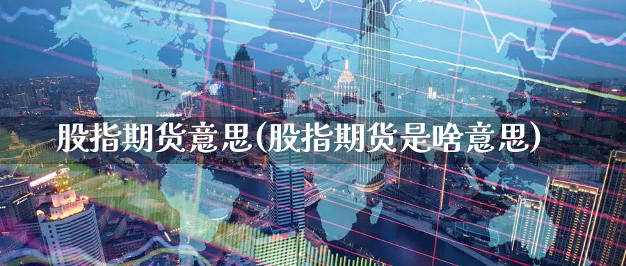 股指期货意思(股指期货是啥意思)_https://www.nyyysy.com_期货行情_第1张