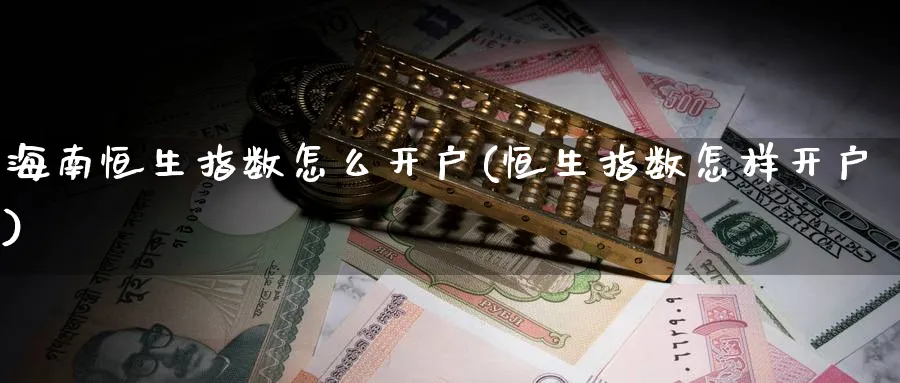 海南恒生指数怎么开户(恒生指数怎样开户)_https://www.nyyysy.com_期货喊单_第1张