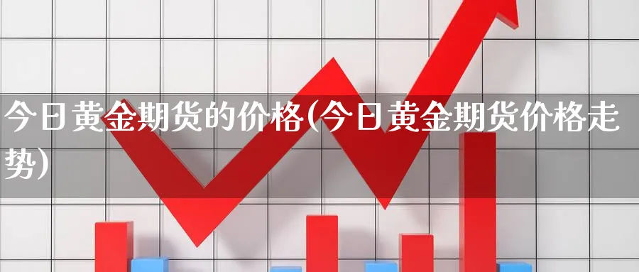 今日黄金期货的价格(今日黄金期货价格走势)_https://www.nyyysy.com_期货平台_第1张