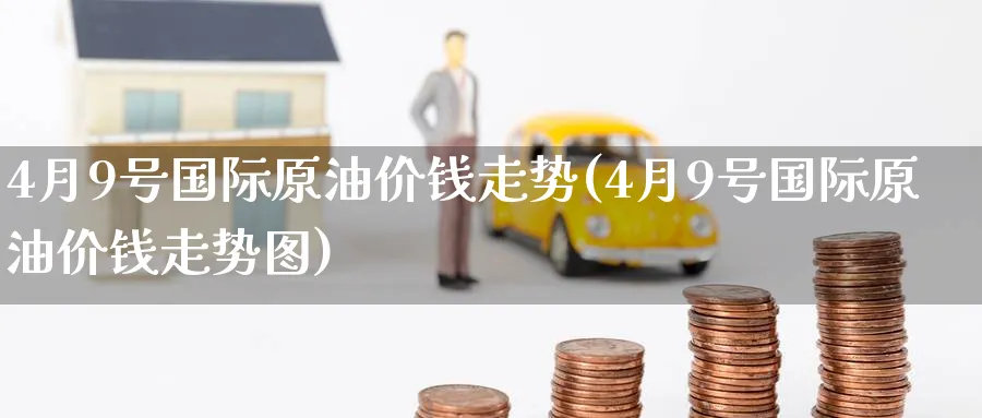 4月9号国际原油价钱走势(4月9号国际原油价钱走势图)_期货行情_第1张_南严期货 4月9号国际原油价钱走势(4月9号国际原油价钱走势图)_https://www.nyyysy.com_期货行情_第1张