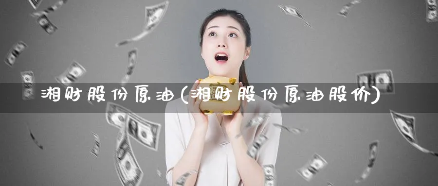 湘财股份原油(湘财股份原油股价)_https://www.nyyysy.com_期货行情_第1张