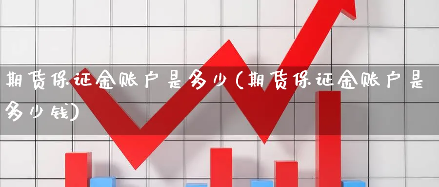 期货保证金账户是多少(期货保证金账户是多少钱)_https://www.nyyysy.com_期货喊单_第1张