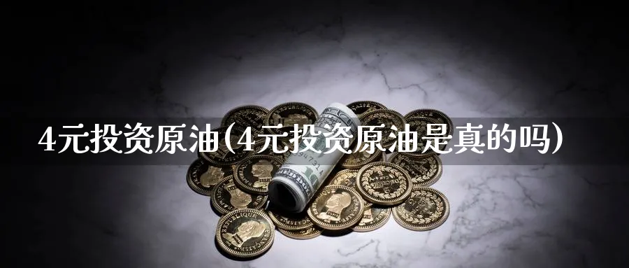 4元投资原油(4元投资原油是真的吗)_https://www.nyyysy.com_期货市场_第1张