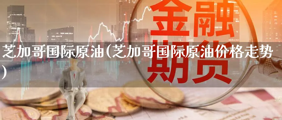 芝加哥国际原油(芝加哥国际原油价格走势)_https://www.nyyysy.com_期货平台_第1张
