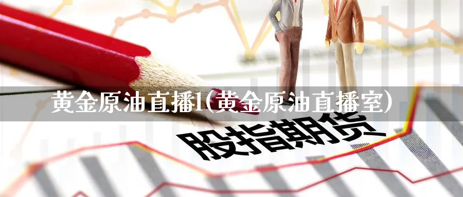黄金原油直播l(黄金原油直播室)_https://www.nyyysy.com_期货喊单_第1张