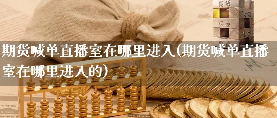 期货喊单直播室在哪里进入(期货喊单直播室在哪里进入的)_https://www.nyyysy.com_期货行情_第1张