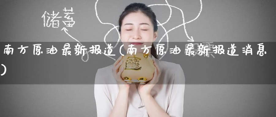 南方原油最新报道(南方原油最新报道消息)_https://www.nyyysy.com_期货分析_第1张
