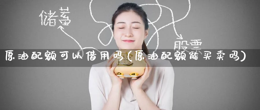 原油配额可以借用吗(原油配额能买卖吗)_https://www.nyyysy.com_期货直播_第1张