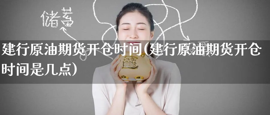建行原油期货开仓时间(建行原油期货开仓时间是几点)_https://www.nyyysy.com_期货市场_第1张