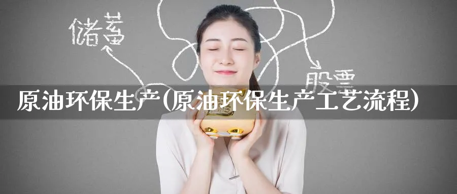 原油环保生产(原油环保生产工艺流程)_https://www.nyyysy.com_期货行情_第1张