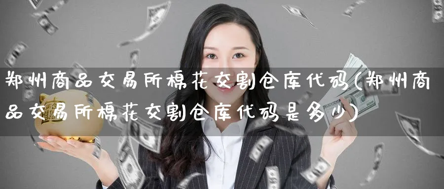 郑州商品交易所棉花交割仓库代码(郑州商品交易所棉花交割仓库代码是多少)_https://www.nyyysy.com_期货市场_第1张