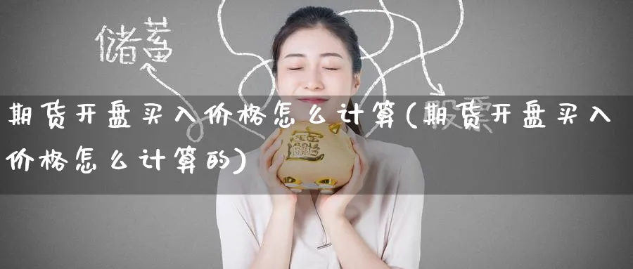 期货开盘买入价格怎么计算(期货开盘买入价格怎么计算的)_https://www.nyyysy.com_期货平台_第1张