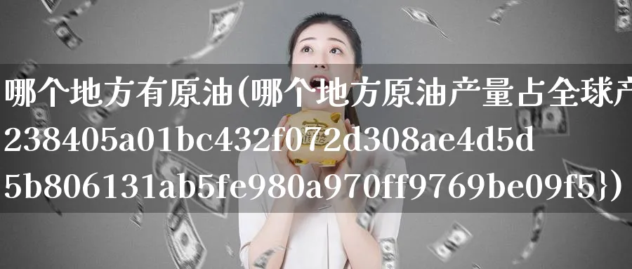 哪个地方有原油(哪个地方原油产量占全球产量80%)_期货分析_第1张_南严期货 哪个地方有原油(哪个地方原油产量占全球产量80%)_https://www.nyyysy.com_期货分析_第1张