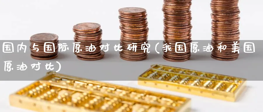 国内与国际原油对比研究(我国原油和美国原油对比)_https://www.nyyysy.com_期货直播_第1张
