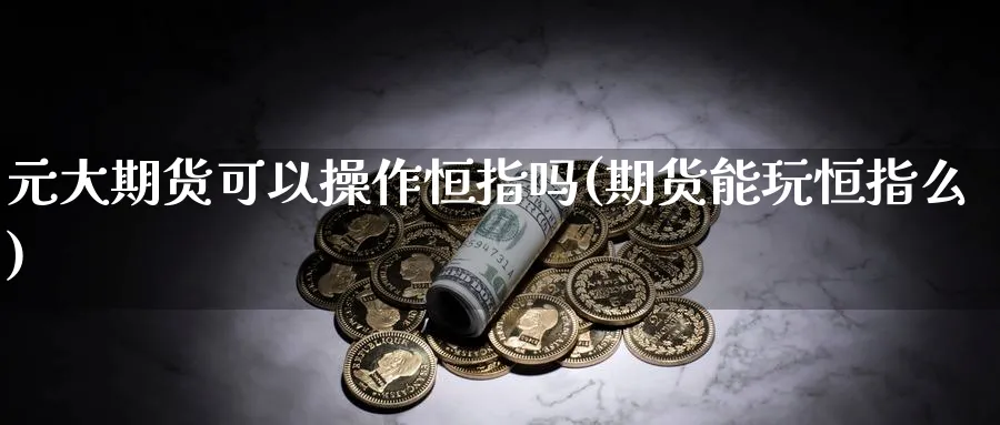 元大期货可以操作恒指吗(期货能玩恒指么)_https://www.nyyysy.com_期货行情_第1张