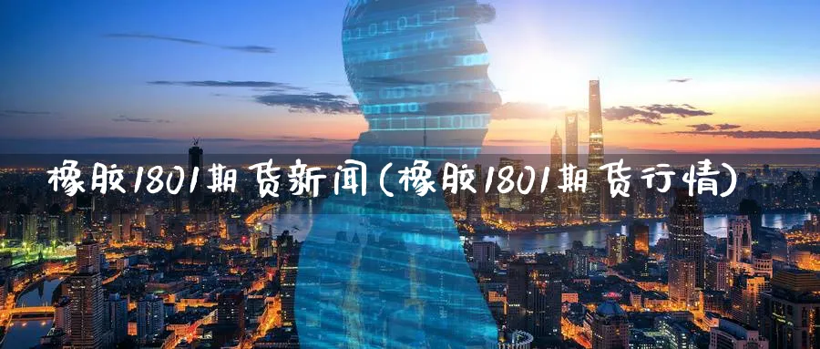 橡胶1801期货新闻(橡胶1801期货行情)_https://www.nyyysy.com_期货行情_第1张