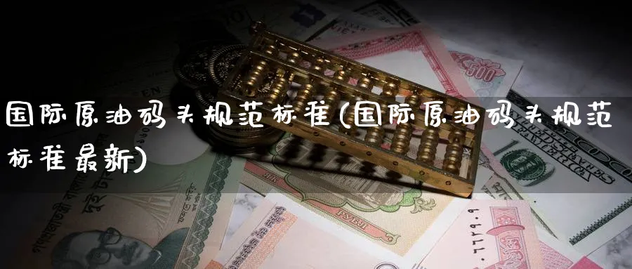 国际原油码头规范标准(国际原油码头规范标准最新)_https://www.nyyysy.com_期货平台_第1张