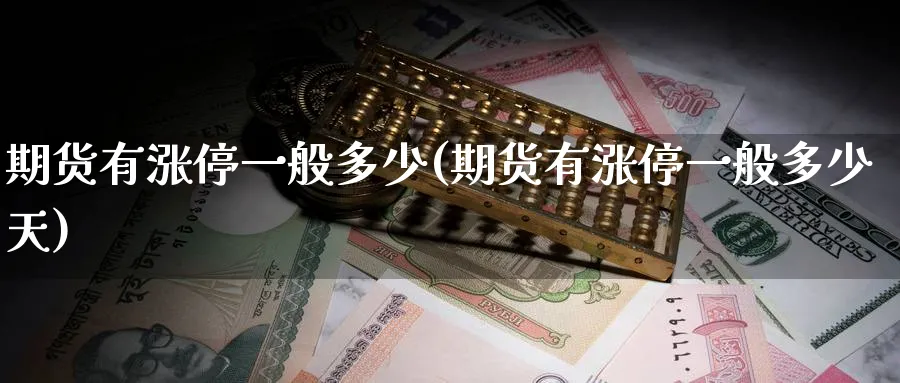 期货有涨停一般多少(期货有涨停一般多少天)_https://www.nyyysy.com_期货平台_第1张