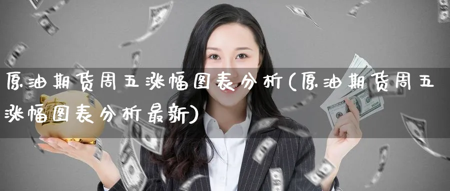 原油期货周五涨幅图表分析(原油期货周五涨幅图表分析最新)_https://www.nyyysy.com_期货分析_第1张