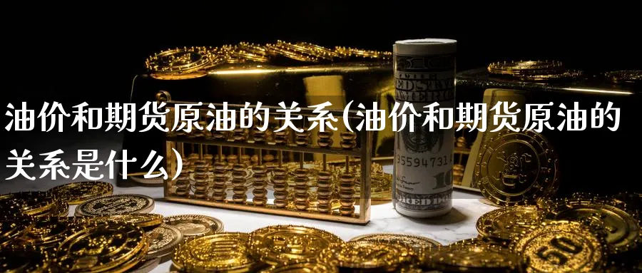 油价和期货原油的关系(油价和期货原油的关系是什么)_https://www.nyyysy.com_期货行情_第1张