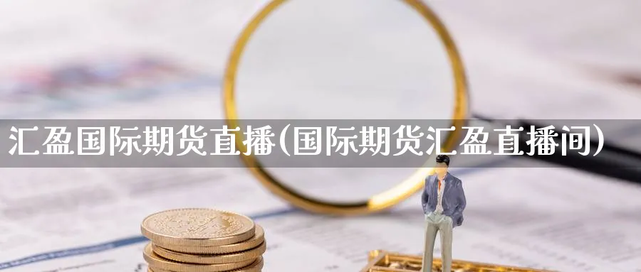 汇盈国际期货直播(国际期货汇盈直播间)_https://www.nyyysy.com_期货喊单_第1张