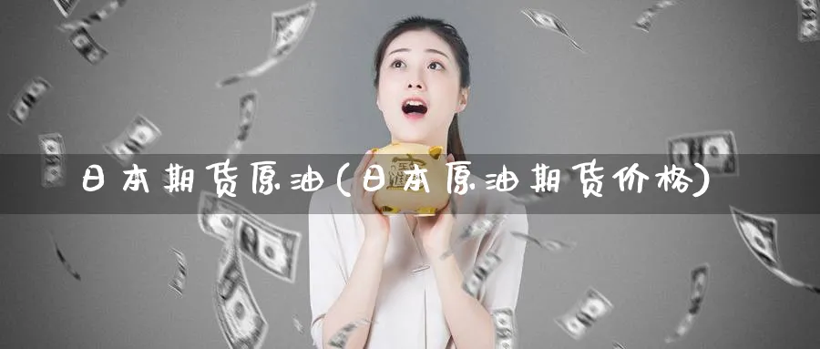 日本期货原油(日本原油期货价格)_https://www.nyyysy.com_期货喊单_第1张