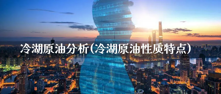 冷湖原油分析(冷湖原油性质特点)_https://www.nyyysy.com_期货市场_第1张