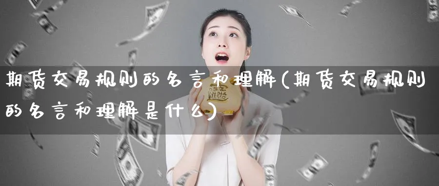 期货交易规则的名言和理解(期货交易规则的名言和理解是什么)_https://www.nyyysy.com_期货平台_第1张