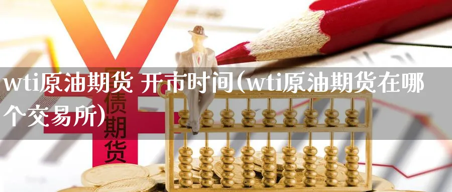 wti原油期货 开市时间(wti原油期货在哪个交易所)_期货分析_第1张_南严期货 wti原油期货 开市时间(wti原油期货在哪个交易所)_https://www.nyyysy.com_期货分析_第1张