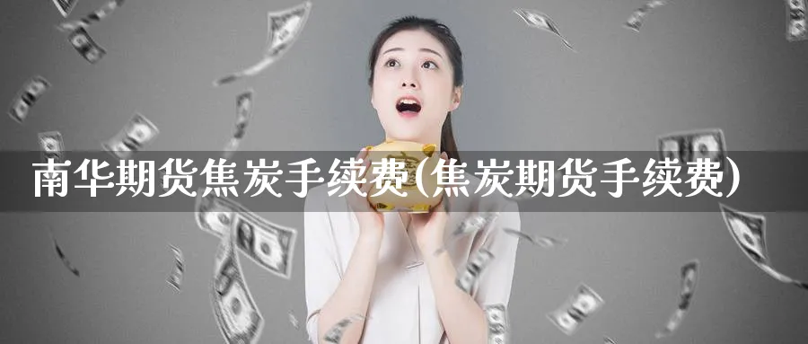 南华期货焦炭手续费(焦炭期货手续费)_https://www.nyyysy.com_期货喊单_第1张