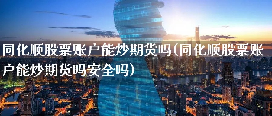 同化顺股票账户能炒期货吗(同化顺股票账户能炒期货吗安全吗)_https://www.nyyysy.com_期货喊单_第1张