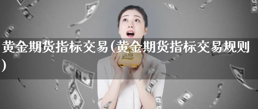 黄金期货指标交易(黄金期货指标交易规则)_期货行情_第1张_南严期货 黄金期货指标交易(黄金期货指标交易规则)_https://www.nyyysy.com_期货行情_第1张