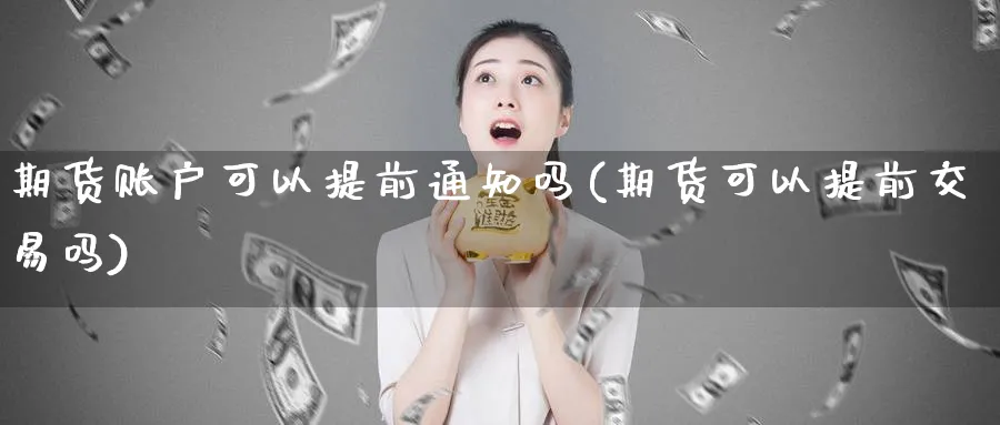 期货账户可以提前通知吗(期货可以提前交易吗)_https://www.nyyysy.com_期货分析_第1张