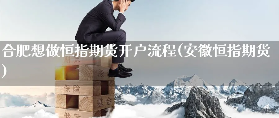 合肥想做恒指期货开户流程(安徽恒指期货)_https://www.nyyysy.com_期货直播_第1张