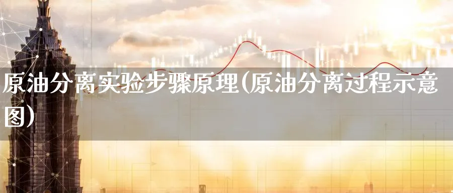 原油分离实验步骤原理(原油分离过程示意图)_https://www.nyyysy.com_期货直播_第1张