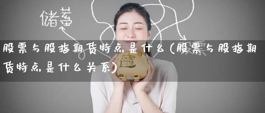 股票与股指期货特点是什么(股票与股指期货特点是什么关系)_https://www.nyyysy.com_期货市场_第1张
